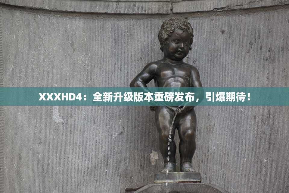 XXXHD4：全新升级版本重磅发布，引爆期待！