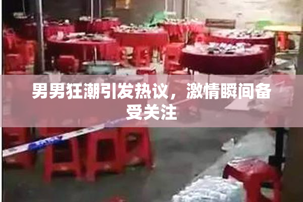 男男狂潮引发热议，激情瞬间备受关注
