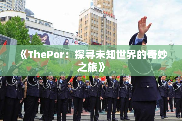 《ThePor：探寻未知世界的奇妙之旅》