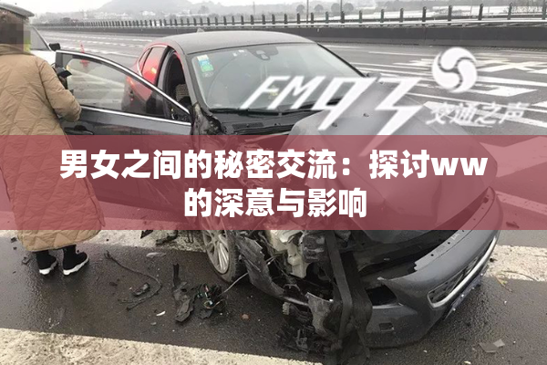 男女之间的秘密交流：探讨ww的深意与影响