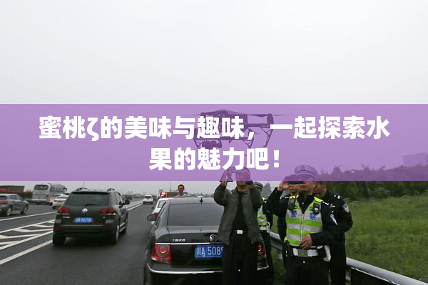 蜜桃ζ的美味与趣味，一起探索水果的魅力吧！