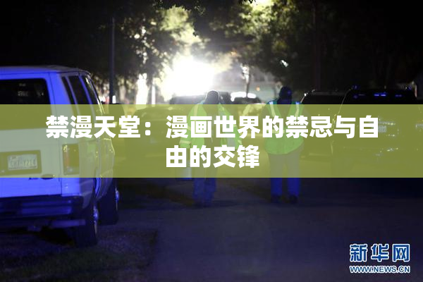 禁漫天堂：漫画世界的禁忌与自由的交锋