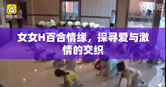 女女H百合情缘，探寻爱与激情的交织