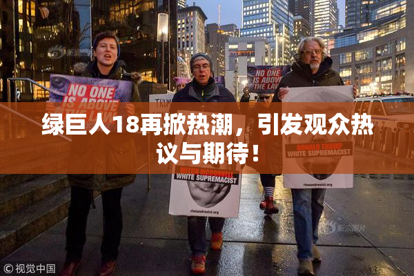 绿巨人18再掀热潮，引发观众热议与期待！