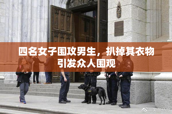 四名女子围攻男生，扒掉其衣物引发众人围观