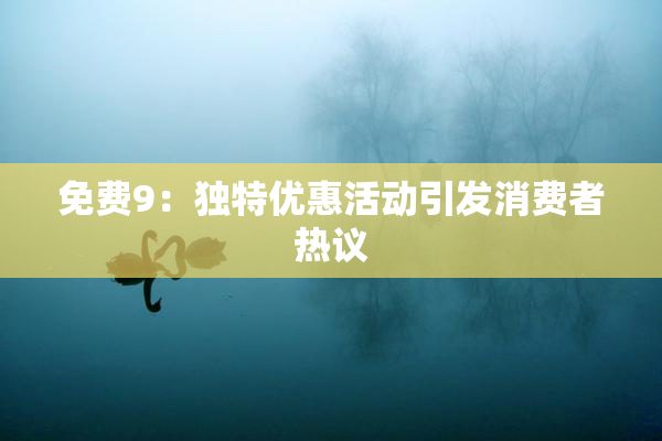免费9：独特优惠活动引发消费者热议