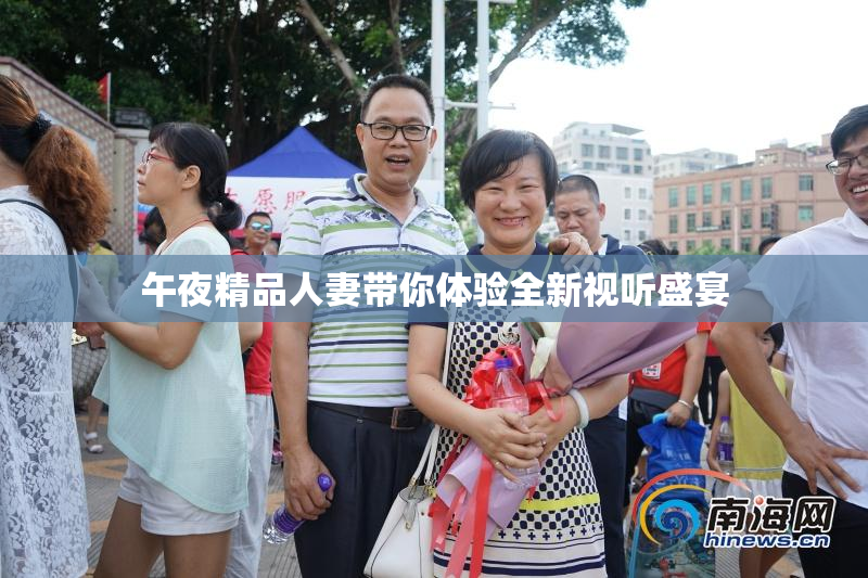 午夜精品人妻带你体验全新视听盛宴