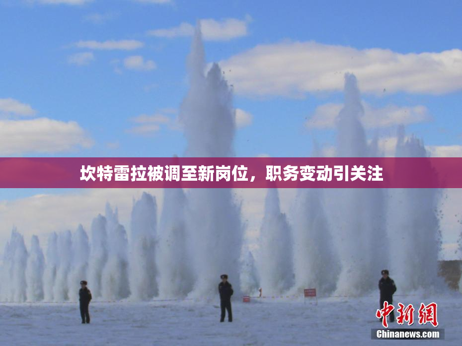 坎特雷拉被调至新岗位，职务变动引关注