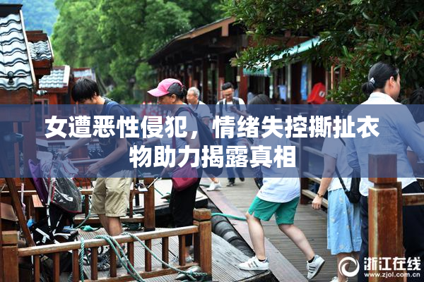 女遭恶性侵犯，情绪失控撕扯衣物助力揭露真相