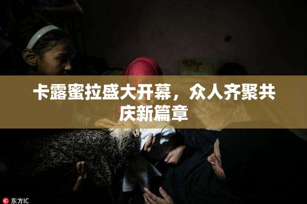 卡露蜜拉盛大开幕，众人齐聚共庆新篇章