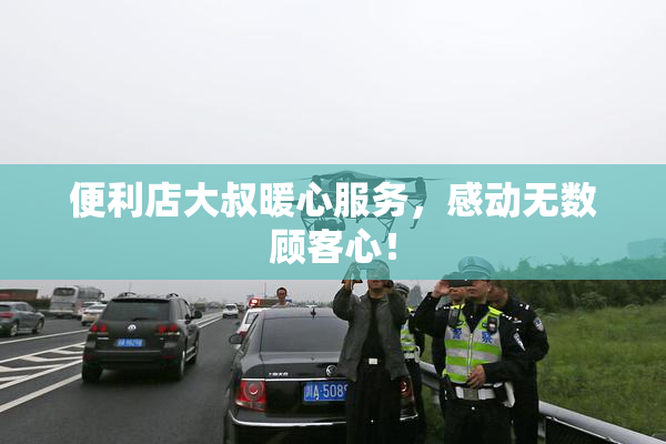 便利店大叔暖心服务，感动无数顾客心！