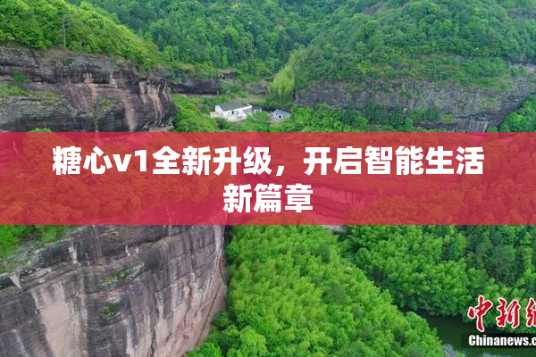 糖心v1全新升级，开启智能生活新篇章