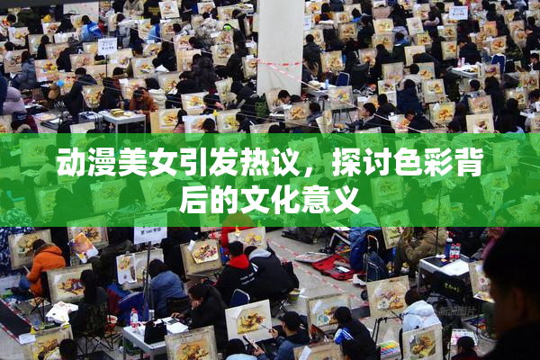 动漫美女引发热议，探讨色彩背后的文化意义