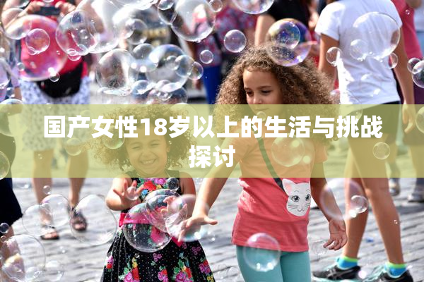 国产女性18岁以上的生活与挑战探讨