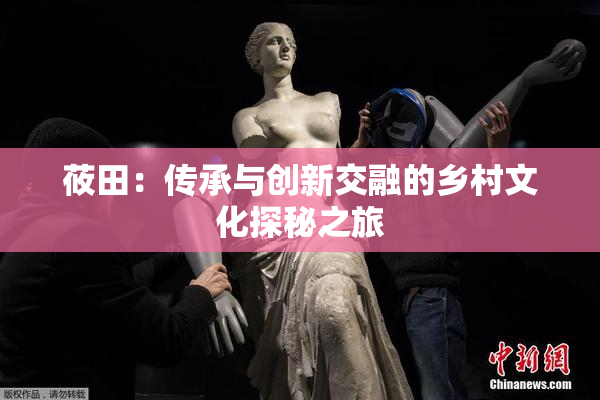 莜田：传承与创新交融的乡村文化探秘之旅
