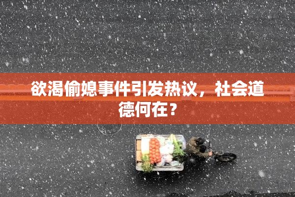 欲渴偷媳事件引发热议，社会道德何在？