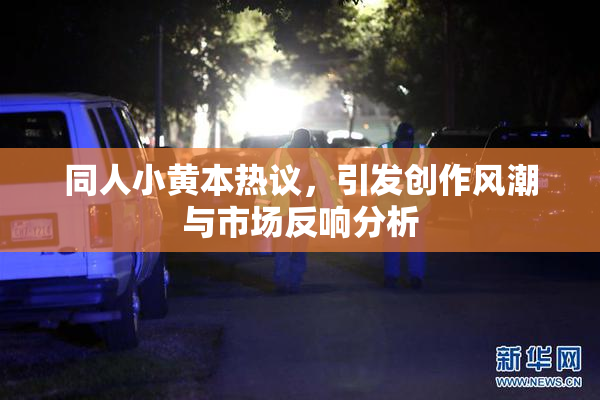 同人小黄本热议，引发创作风潮与市场反响分析