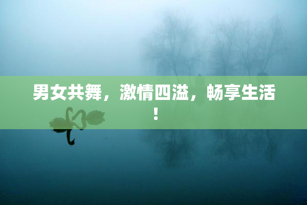 男女共舞，激情四溢，畅享生活！