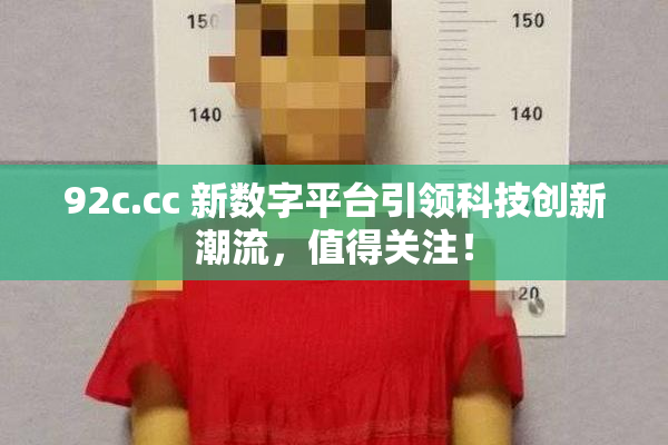 92c.cc 新数字平台引领科技创新潮流，值得关注！