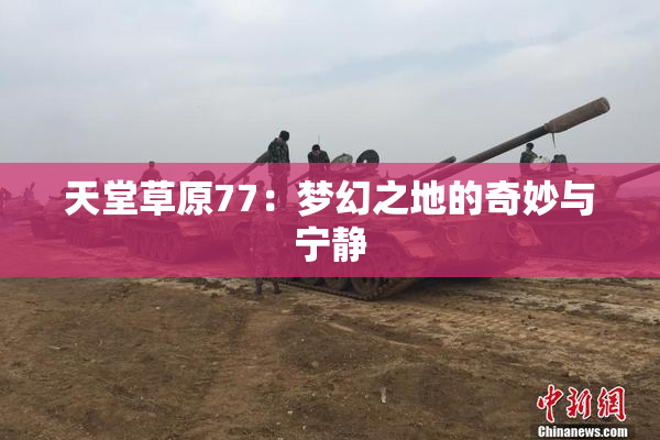 天堂草原77：梦幻之地的奇妙与宁静