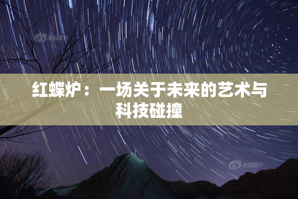 红蝶炉：一场关于未来的艺术与科技碰撞