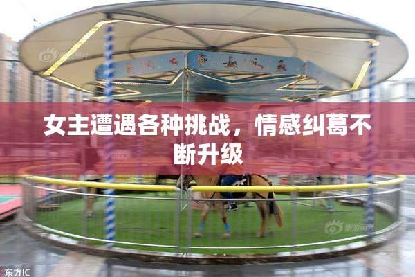女主遭遇各种挑战，情感纠葛不断升级