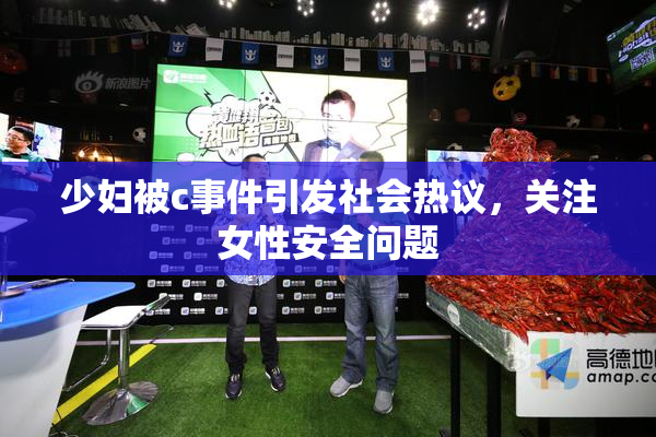 少妇被c事件引发社会热议，关注女性安全问题