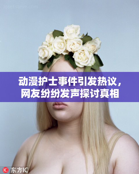 动漫护士事件引发热议，网友纷纷发声探讨真相