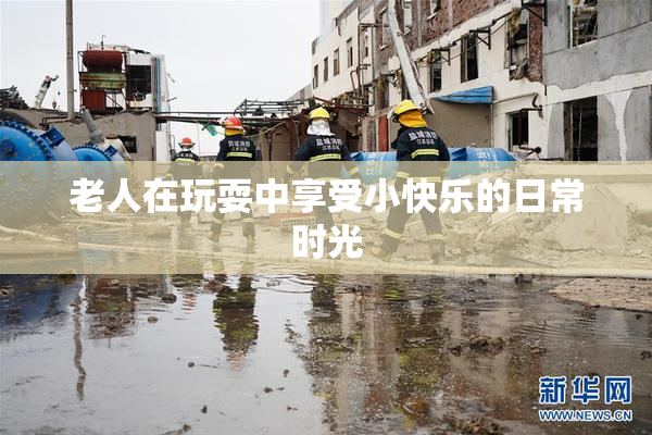 老人在玩耍中享受小快乐的日常时光