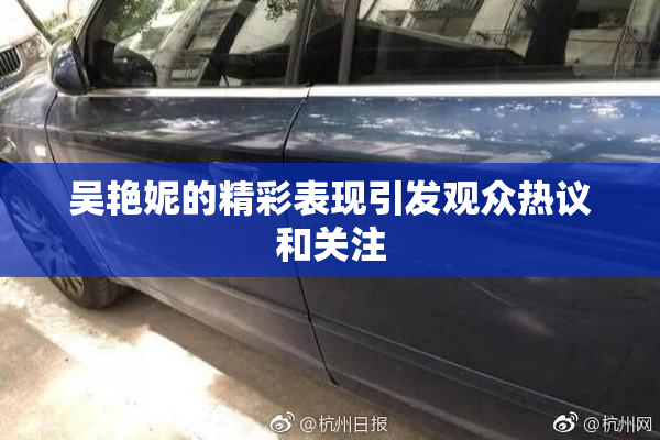 吴艳妮的精彩表现引发观众热议和关注