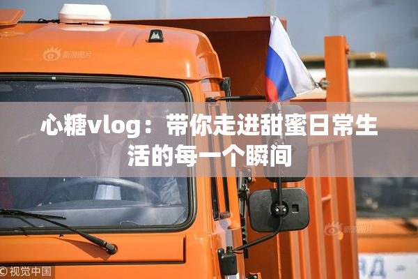 心糖vlog：带你走进甜蜜日常生活的每一个瞬间