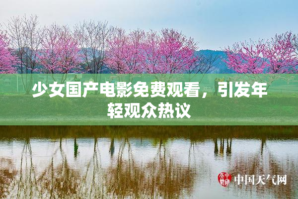 少女国产电影免费观看，引发年轻观众热议