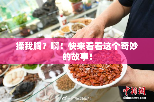 揉我胸？啊！快来看看这个奇妙的故事！