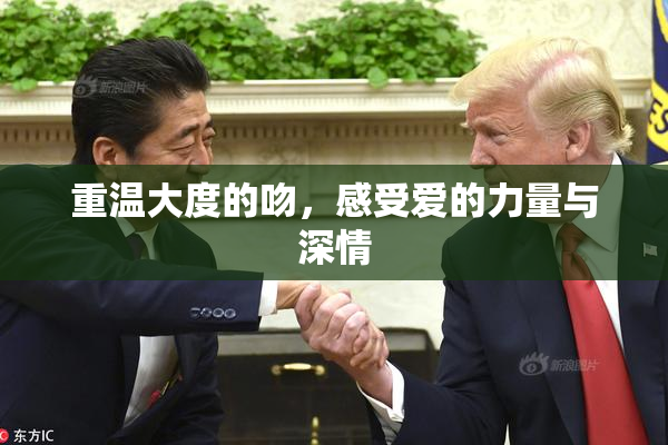 重温大度的吻，感受爱的力量与深情
