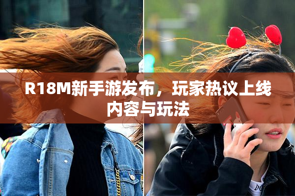 R18M新手游发布，玩家热议上线内容与玩法