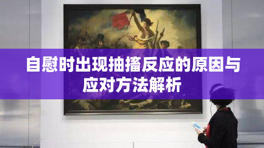 自慰时出现抽搐反应的原因与应对方法解析
