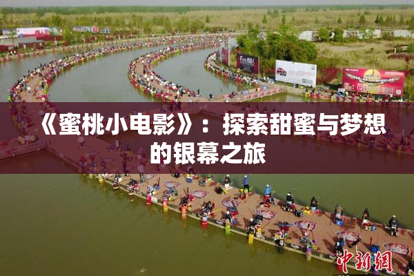 《蜜桃小电影》：探索甜蜜与梦想的银幕之旅