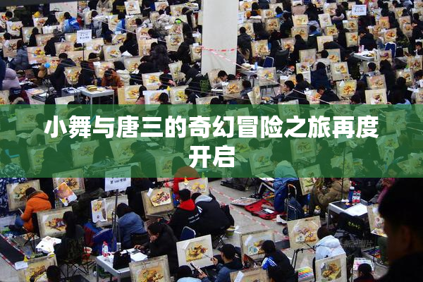 小舞与唐三的奇幻冒险之旅再度开启