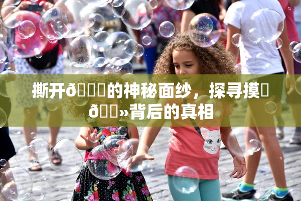 撕开👙的神秘面纱，探寻摸‌🐻背后的真相