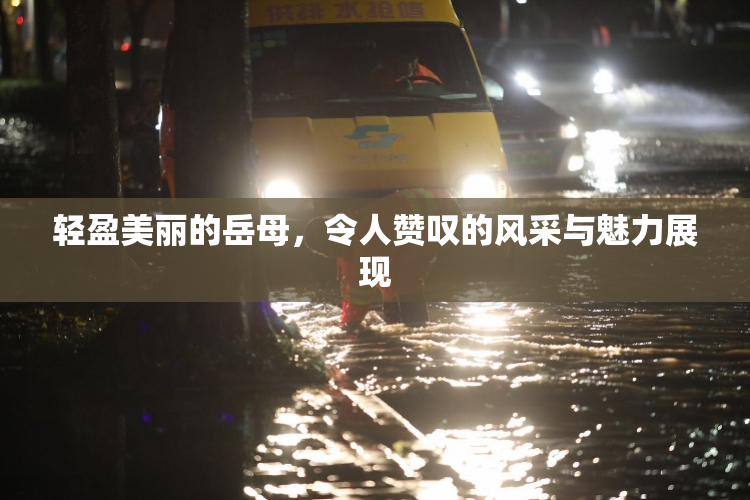 轻盈美丽的岳母，令人赞叹的风采与魅力展现