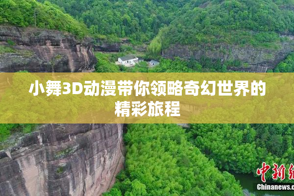 小舞3D动漫带你领略奇幻世界的精彩旅程