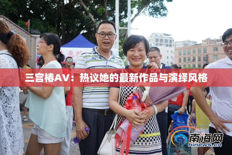 三宫椿AV：热议她的最新作品与演绎风格