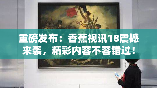 重磅发布：香蕉视讯18震撼来袭，精彩内容不容错过！