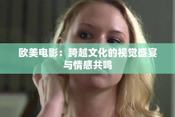 欧美电影：跨越文化的视觉盛宴与情感共鸣