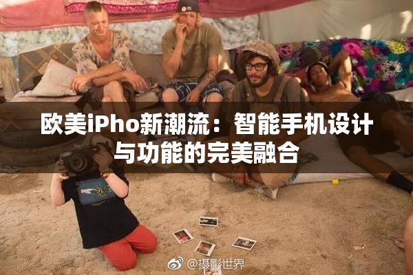 欧美iPho新潮流：智能手机设计与功能的完美融合