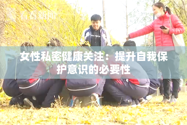 女性私密健康关注：提升自我保护意识的必要性