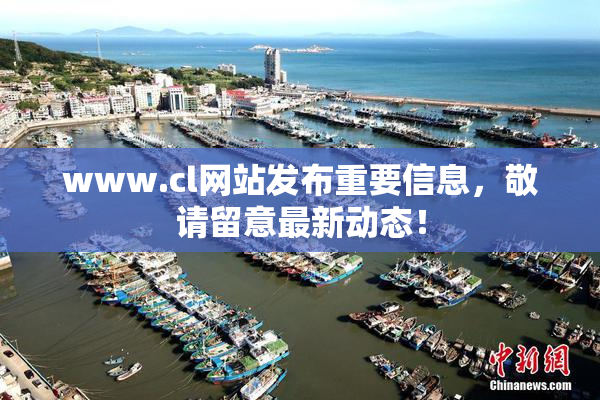 www.cl网站发布重要信息，敬请留意最新动态！