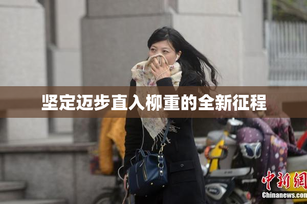 坚定迈步直入柳重的全新征程