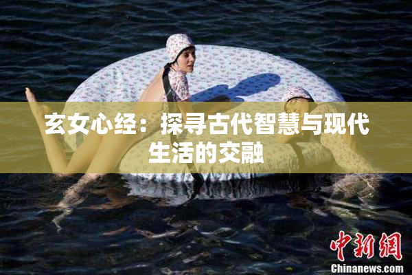 玄女心经：探寻古代智慧与现代生活的交融