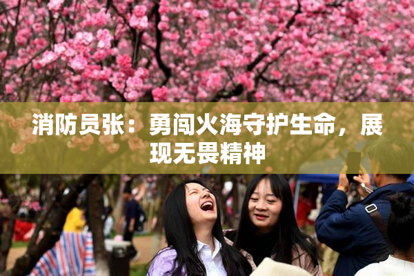 消防员张：勇闯火海守护生命，展现无畏精神